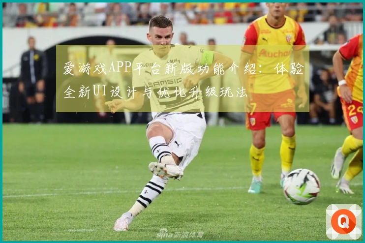 爱游戏APP平台新版功能介绍:体验全新UI设计与优化升级玩法