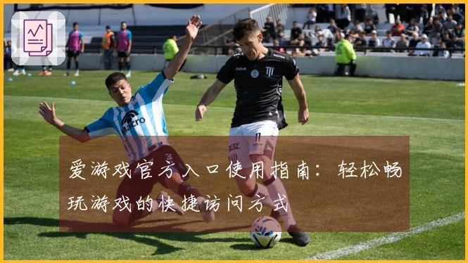 爱游戏官方入口使用指南：轻松畅玩游戏的快捷访问方式