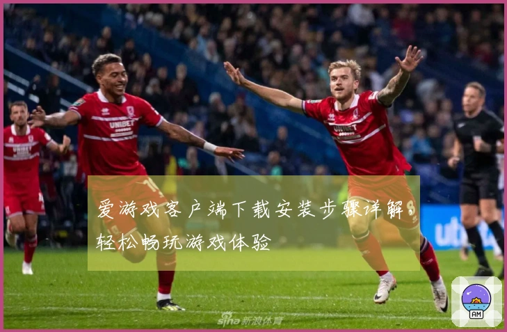 爱游戏客户端下载安装步骤详解，轻松畅玩游戏体验