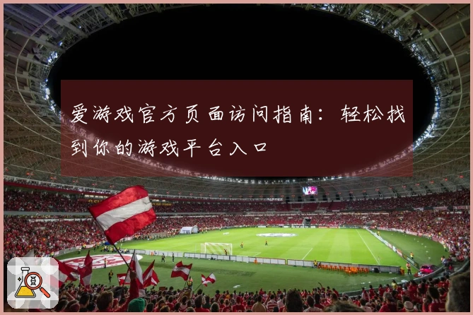 爱游戏官方页面访问指南:轻松找到你的游戏平台入口