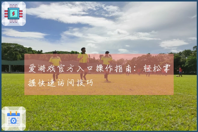 爱游戏官方入口操作指南：轻松掌握快速访问技巧