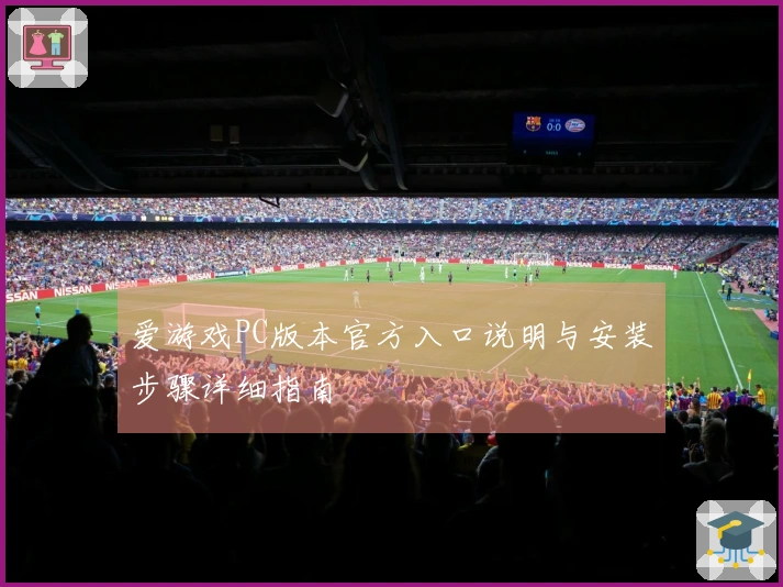 爱游戏PC版本官方入口说明与安装步骤详细指南