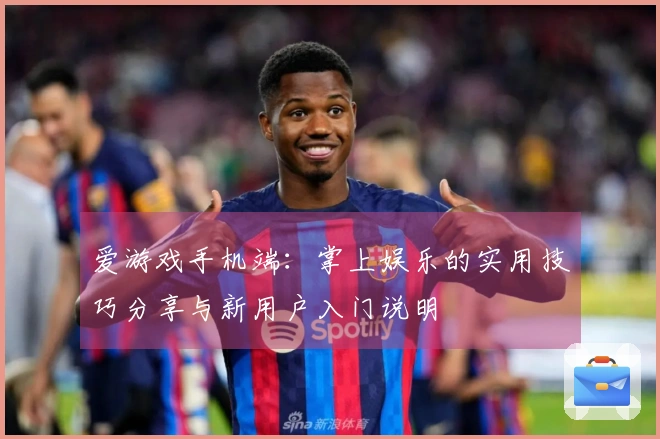 爱游戏手机端：掌上娱乐的实用技巧分享与新用户入门说明