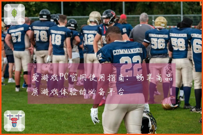 爱游戏PC官网使用指南：畅享高品质游戏体验的必备平台