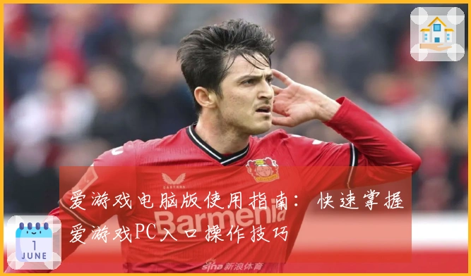 爱游戏电脑版使用指南:快速掌握爱游戏PC入口操作技巧