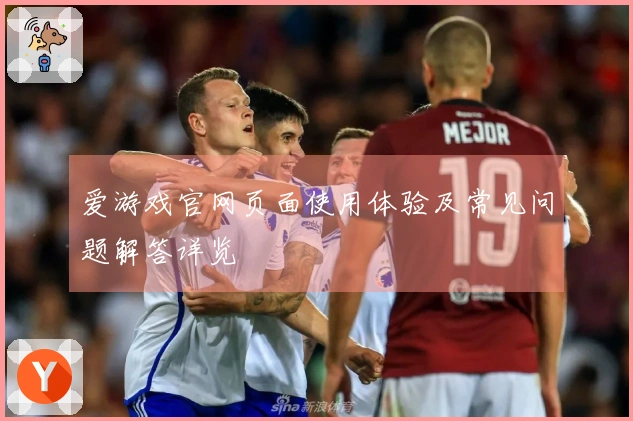 爱游戏官网页面使用体验及常见问题解答详览