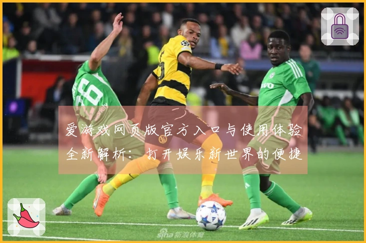 爱游戏网页版官方入口与使用体验全新解析:打开娱乐新世界的便捷方式